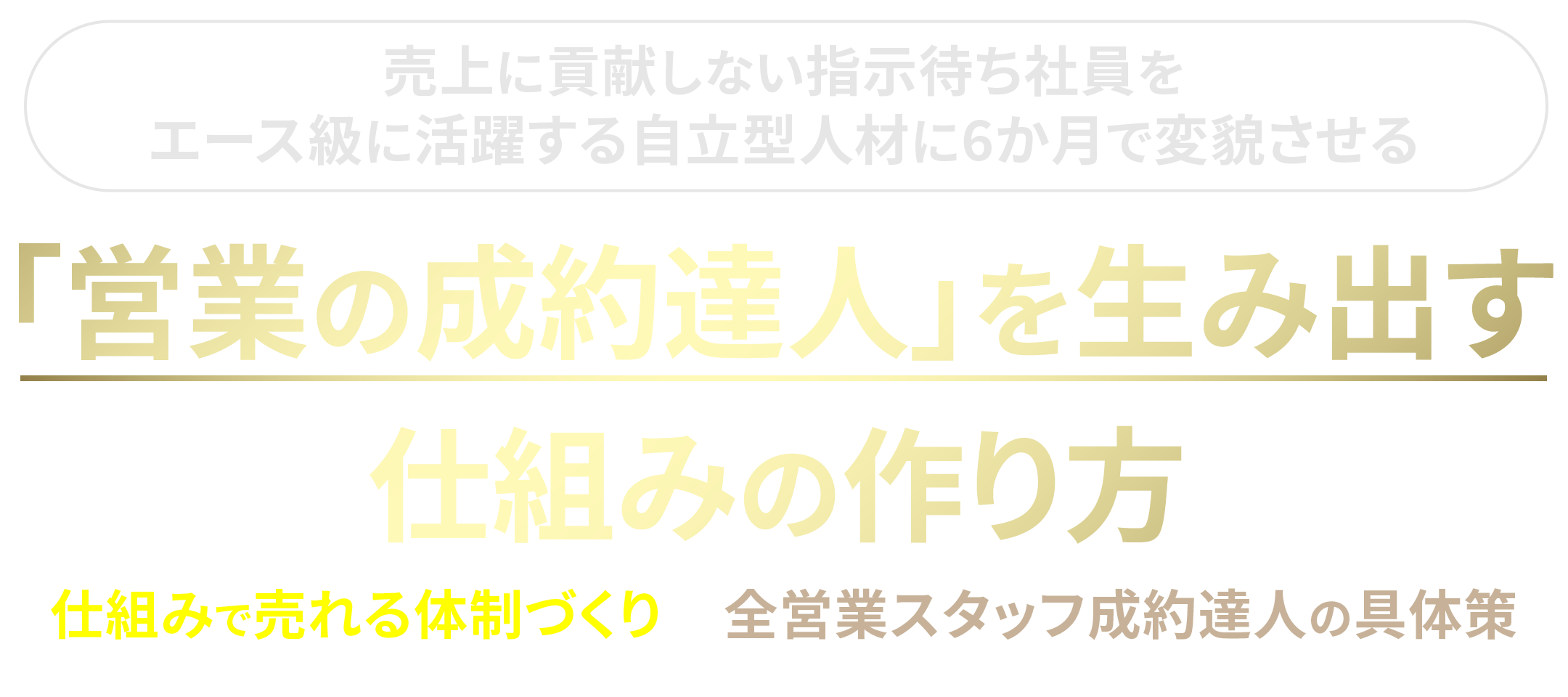 「営業の成約達人」を生み出す仕組みの作り方～仕組みで売れる体制づくりと、全営業スタッフ成約達人の具体策～